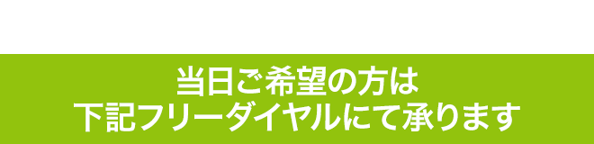 当日ご希望の方は下記フリーダイヤルにて承ります