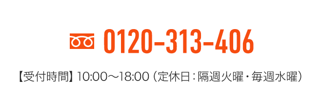 フリーダイヤル0120-313-406【受付時間】10:00～18:00（定休日：隔週火曜・毎週水曜）